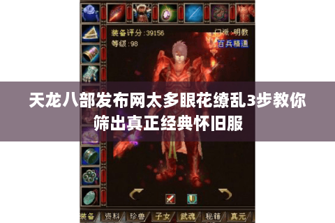 天龙八部发布网太多眼花缭乱3步教你筛出真正经典怀旧服 天龙八部发布网太多眼花缭乱3步教你筛出真正经典怀旧服