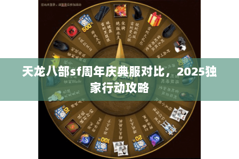 天龙八部sf周年庆典服对比,2025独家行动攻略 天龙八部sf周年庆典服对比,2025独家行动攻略