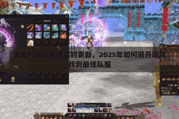 天龙八部发布网实时更新,2025年如何避开陷阱找到最佳私服 天龙八部发布网实时更新,2025年如何避开陷阱找到最佳私服