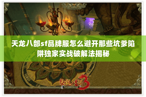 天龙八部sf品牌服怎么避开那些坑爹陷阱独家实战破解法揭秘 天龙八部sf品牌服怎么避开那些坑爹陷阱独家实战破解法揭秘