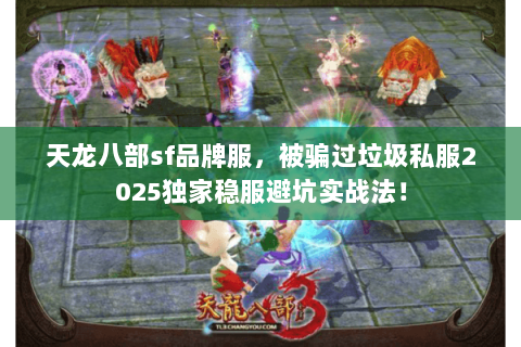 天龙八部sf品牌服,被骗过垃圾私服2025独家稳服避坑实战法! 天龙八部sf品牌服,被骗过垃圾私服2025独家稳服避坑实战法!