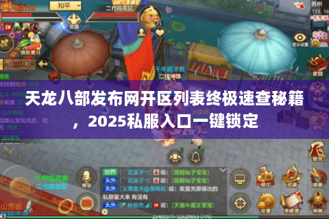 天龙八部发布网开区列表终极速查秘籍,2025私服入口一键锁定 天龙八部发布网开区列表终极速查秘籍,2025私服入口一键锁定
