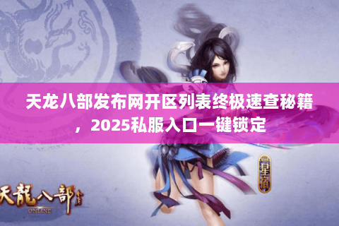 天龙八部发布网开区列表终极速查秘籍,2025私服入口一键锁定 天龙八部发布网开区列表终极速查秘籍,2025私服入口一键锁定