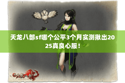 天龙八部sf哪个公平3个月实测揪出2025真良心服! 天龙八部sf哪个公平3个月实测揪出2025真良心服!