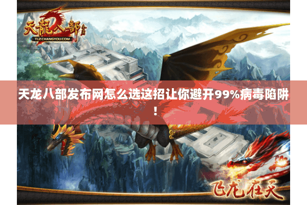 天龙八部发布网怎么选这招让你避开99%病毒陷阱! 天龙八部发布网怎么选这招让你避开99%病毒陷阱!
