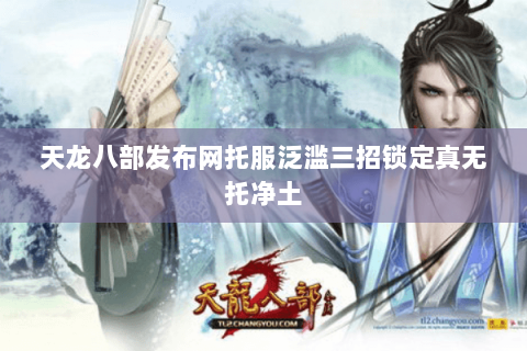 天龙八部发布网托服泛滥三招锁定真无托净土 天龙八部发布网托服泛滥三招锁定真无托净土