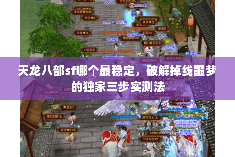 天龙八部sf哪个最稳定,破解掉线噩梦的独家三步实测法 天龙八部sf哪个最稳定,破解掉线噩梦的独家三步实测法