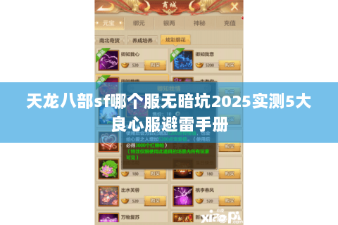 天龙八部sf哪个服无暗坑2025实测5大良心服避雷手册 天龙八部sf哪个服无暗坑2025实测5大良心服避雷手册