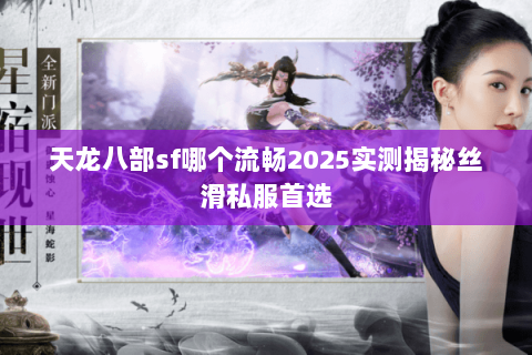 天龙八部sf哪个流畅2025实测揭秘丝滑私服首选