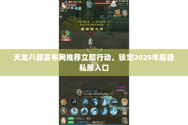 天龙八部发布网推荐立即行动,锁定2025年超稳私服入口 天龙八部发布网推荐立即行动,锁定2025年超稳私服入口