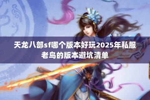 天龙八部sf哪个版本好玩2025年私服老鸟的版本避坑清单