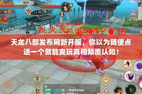 天龙八部发布网新开服,你以为随便点进一个就能爽玩真相颠覆认知! 天龙八部发布网新开服,你以为随便点进一个就能爽玩真相颠覆认知!