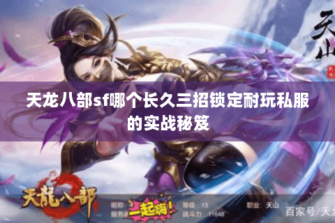天龙八部sf哪个长久三招锁定耐玩私服的实战秘笈 天龙八部sf哪个长久三招锁定耐玩私服的实战秘笈