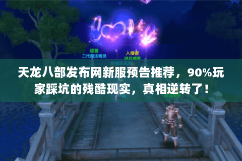 天龙八部发布网新服预告推荐,90%玩家踩坑的残酷现实,真相逆转了! 天龙八部发布网新服预告推荐,90%玩家踩坑的残酷现实,真相逆转了!