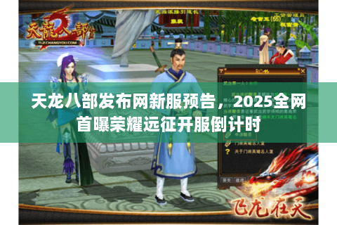 天龙八部发布网新服预告,2025全网首曝荣耀远征开服倒计时 天龙八部发布网新服预告,2025全网首曝荣耀远征开服倒计时