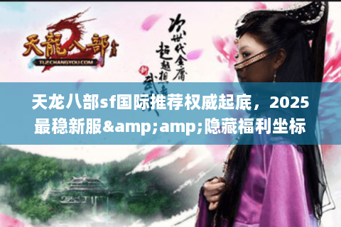 天龙八部sf国际推荐权威起底,2025最稳新服&隐藏福利坐标 天龙八部sf国际推荐权威起底,2025最稳新服&隐藏福利坐标