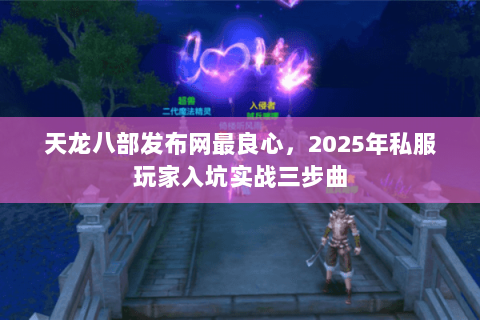 天龙八部发布网最良心,2025年私服玩家入坑实战三步曲 天龙八部发布网最良心,2025年私服玩家入坑实战三步曲