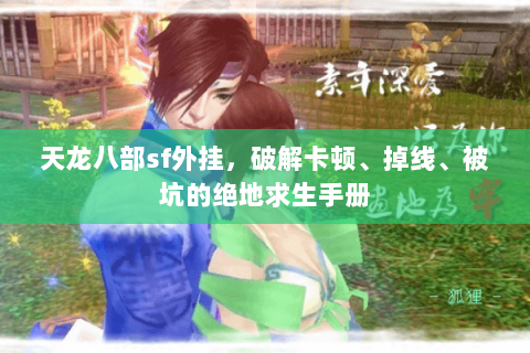 天龙八部sf外挂，破解卡顿、掉线、被坑的绝地求生手册