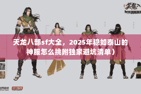 天龙八部sf大全，2025年稳如泰山的神服怎么挑附独家避坑清单）