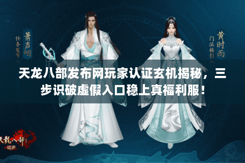 天龙八部发布网玩家认证玄机揭秘,三步识破虚假入口稳上真福利服! 天龙八部发布网玩家认证玄机揭秘,三步识破虚假入口稳上真福利服!