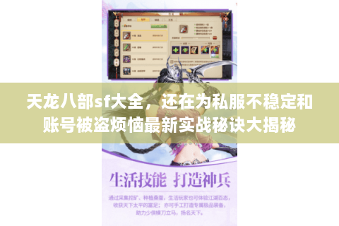 天龙八部sf大全,还在为私服不稳定和账号被盗烦恼最新实战秘诀大揭秘 天龙八部sf大全,还在为私服不稳定和账号被盗烦恼最新实战秘诀大揭秘