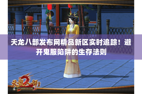 天龙八部发布网精品新区实时追踪!避开鬼服陷阱的生存法则 天龙八部发布网精品新区实时追踪!避开鬼服陷阱的生存法则