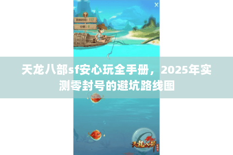 天龙八部sf安心玩全手册,2025年实测零封号的避坑路线图 天龙八部sf安心玩全手册,2025年实测零封号的避坑路线图