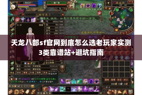 天龙八部sf官网到底怎么选老玩家实测3类靠谱站+避坑指南 天龙八部sf官网到底怎么选老玩家实测3类靠谱站+避坑指南