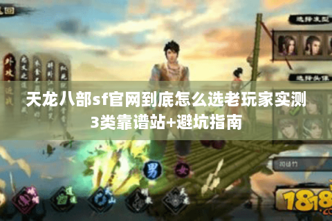 天龙八部sf官网到底怎么选老玩家实测3类靠谱站+避坑指南 天龙八部sf官网到底怎么选老玩家实测3类靠谱站+避坑指南