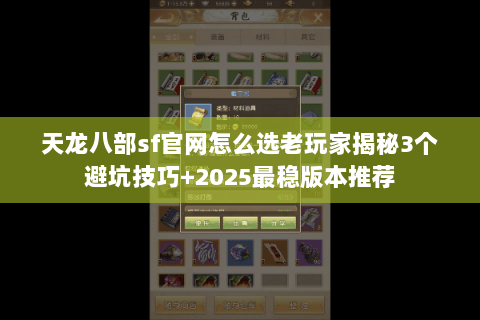 天龙八部sf官网怎么选老玩家揭秘3个避坑技巧+2025最稳版本推荐 天龙八部sf官网怎么选老玩家揭秘3个避坑技巧+2025最稳版本推荐