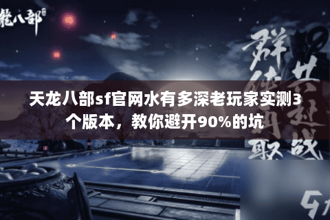 天龙八部sf官网水有多深老玩家实测3个版本,教你避开90%的坑 天龙八部sf官网水有多深老玩家实测3个版本,教你避开90%的坑