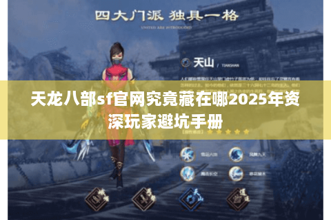 天龙八部sf官网究竟藏在哪2025年资深玩家避坑手册 天龙八部sf官网究竟藏在哪2025年资深玩家避坑手册