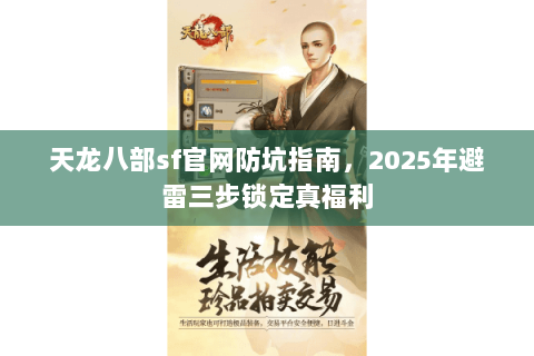 天龙八部sf官网防坑指南,2025年避雷三步锁定真福利 天龙八部sf官网防坑指南,2025年避雷三步锁定真福利