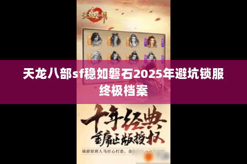 天龙八部sf稳如磐石2025年避坑锁服终极档案 天龙八部sf稳如磐石2025年避坑锁服终极档案
