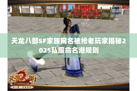 天龙八部SF家族网名被抢老玩家揭秘2025私服命名潜规则 天龙八部SF家族网名被抢老玩家揭秘2025私服命名潜规则
