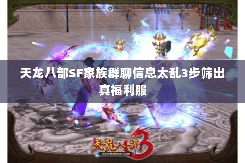 天龙八部SF家族群聊信息太乱3步筛出真福利服 天龙八部SF家族群聊信息太乱3步筛出真福利服