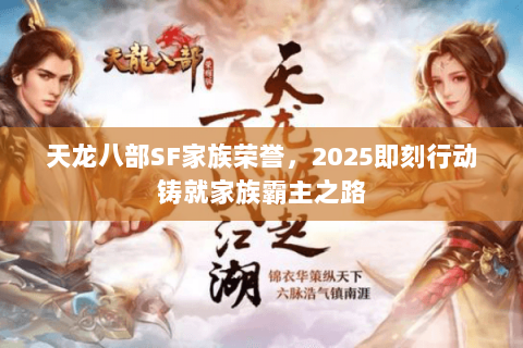 天龙八部SF家族荣誉,2025即刻行动铸就家族霸主之路 天龙八部SF家族荣誉,2025即刻行动铸就家族霸主之路