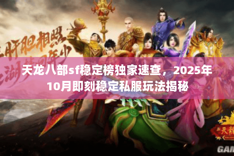 天龙八部sf稳定榜独家速查,2025年10月即刻稳定私服玩法揭秘 天龙八部sf稳定榜独家速查,2025年10月即刻稳定私服玩法揭秘