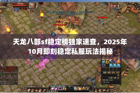 天龙八部sf稳定榜独家速查,2025年10月即刻稳定私服玩法揭秘 天龙八部sf稳定榜独家速查,2025年10月即刻稳定私服玩法揭秘