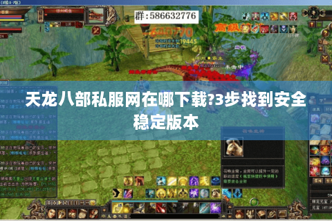 天龙八部私服网在哪下载?3步找到安全稳定版本 天龙八部私服网在哪下载?3步找到安全稳定版本