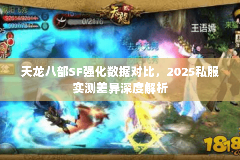 天龙八部SF强化数据对比,2025私服实测差异深度解析 天龙八部SF强化数据对比,2025私服实测差异深度解析