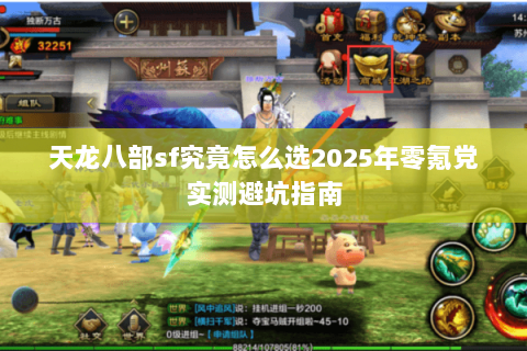 天龙八部sf究竟怎么选2025年零氪党实测避坑指南 天龙八部sf究竟怎么选2025年零氪党实测避坑指南
