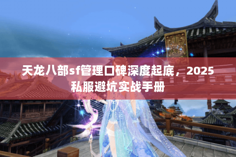 天龙八部sf管理口碑深度起底,2025私服避坑实战手册 天龙八部sf管理口碑深度起底,2025私服避坑实战手册