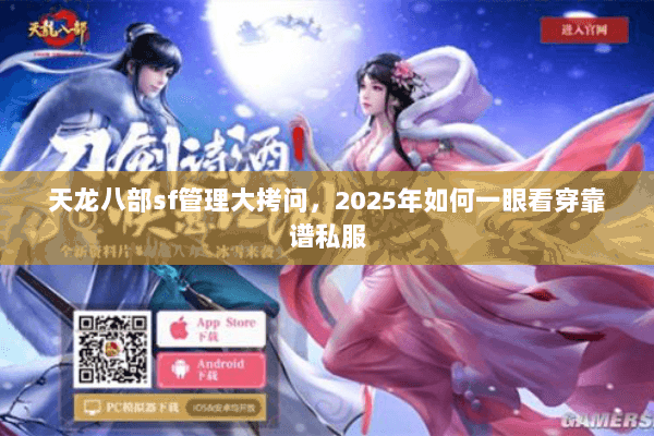天龙八部sf管理大拷问,2025年如何一眼看穿靠谱私服 天龙八部sf管理大拷问,2025年如何一眼看穿靠谱私服