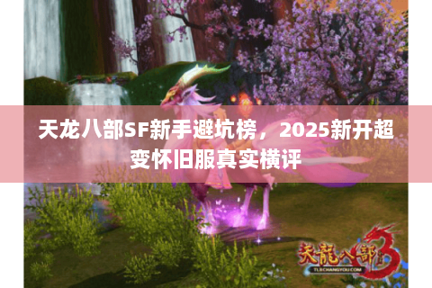 天龙八部SF新手避坑榜,2025新开超变怀旧服真实横评 天龙八部SF新手避坑榜,2025新开超变怀旧服真实横评