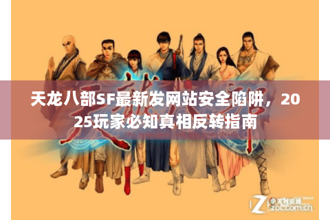 天龙八部SF最新发网站安全陷阱,2025玩家必知真相反转指南 天龙八部SF最新发网站安全陷阱,2025玩家必知真相反转指南