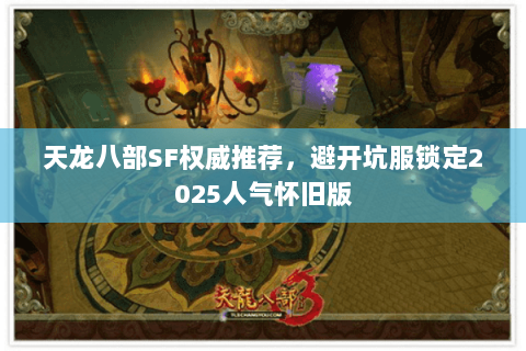 天龙八部SF权威推荐,避开坑服锁定2025人气怀旧版 天龙八部SF权威推荐,避开坑服锁定2025人气怀旧版