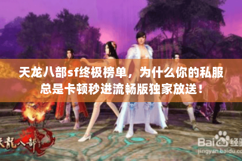 天龙八部sf终极榜单,为什么你的私服总是卡顿秒进流畅版独家放送! 天龙八部sf终极榜单,为什么你的私服总是卡顿秒进流畅版独家放送!