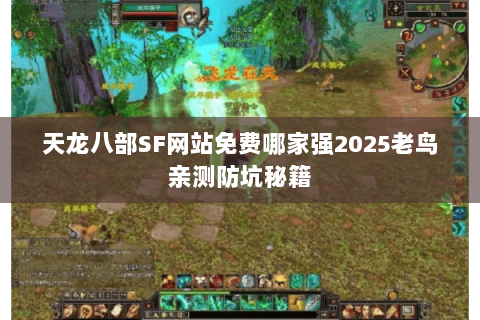 天龙八部SF网站免费哪家强2025老鸟亲测防坑秘籍 天龙八部SF网站免费哪家强2025老鸟亲测防坑秘籍
