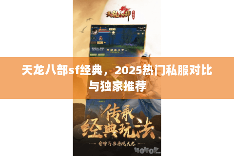 天龙八部sf经典,2025热门私服对比与独家推荐 天龙八部sf经典,2025热门私服对比与独家推荐